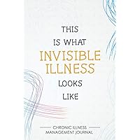 This is what Invisible Illness looks like: Chronic illness Management Journal for Invisible Diseases and Chronic Pain/Fatigue Support with Symptom ... Medications Log and all Health Activities.