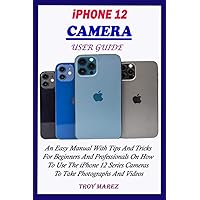 IPHONE 12 CAMERA USER GUIDE: An Easy Manual With Tips And Tricks For Beginners And Professionals On How To Use The iPhone 12 Series Cameras To Take Photographs And Videos IPHONE 12 CAMERA USER GUIDE: An Easy Manual With Tips And Tricks For Beginners And Professionals On How To Use The iPhone 12 Series Cameras To Take Photographs And Videos Kindle Paperback