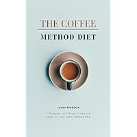 The Coffee Method Diet: A Blueprint for Vibrant Living and Longevity with Coffee Method Diet | what is the coffee method diet | The Coffee Method Diet: A Blueprint for Vibrant Living and Longevity with Coffee Method Diet | what is the coffee method diet | Kindle Paperback