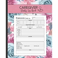 Caregiver Daily Log Book: Caregiver Organizer Notebook Journal for Assisted Living, Patient Medical Care Journal