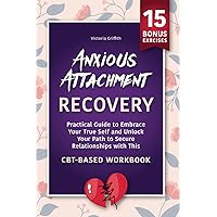 Anxious Attachment Recovery: Practical Guide to Embrace Your True Self and Unlock Your Path to Secure Relationships with This CBT-Based Workbook