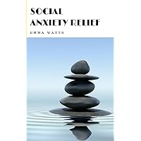 SOCIAL ANXIETY RELIEF: Ultimate Guide to Overcoming Fear, Shyness, and Social Phobia to Achieve Success in All Social Situations (BONUS, Monthly planner)