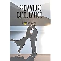 Premature Ejaculation : The Ultimate guide on how to last long in bed and have a thrilling sex life