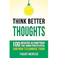 Think Better Thoughts: 100 Limiting Beliefs that Hinder Your Potential (and How to Eliminate Them)