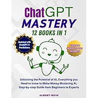 ChatGPT MASTERY 12 Books in 1: Unlocking the Potential of AI, Everything you Need to know to Make Money Mastering AI, Step-by-step Guide from ... Predictions, OVER 300 READY-TO-USE PROMPTS