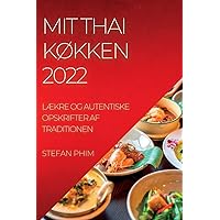 Mit Thai KØkken 2022: LÆkre Og Autentiske Opskrifter AF Traditionen (Danish Edition)