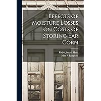 Effects of Moisture Losses on Costs of Storing Ear Corn Effects of Moisture Losses on Costs of Storing Ear Corn Paperback Hardcover
