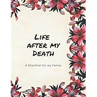 Life after my Death: A Checklist for my Family - A Journal to help your Near & Dear ones navigate Life's Landscape once you are gone