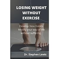 LOSING WEIGHT WITHOUT EXERCISE: Develop New Habits. Modify your way of life without suffering.