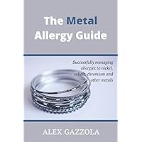 The Metal Allergy Guide: Successfully managing allergies to nickel, cobalt, chromium and other metals The Metal Allergy Guide: Successfully managing allergies to nickel, cobalt, chromium and other metals Paperback Kindle