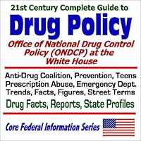 21st Century Complete Guide to Drug Policy: Office of National Drug Control Policy (ONDCP) at the White House Anti-Drug Coalition, Prevention, Teens, Prescription Abuse, Emergency Dept. Trends, Facts, Figures, Street Terms, Drug Facts, Reports, State Profiles