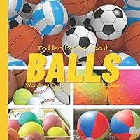 Toddler Books About Balls: Wordless Picture Books for Toddlers with Real Pictures: Ball Book for Toddlers and Preschoolers: Picture Book with Real Photos Toddler Books About Balls: Wordless Picture Books for Toddlers with Real Pictures: Ball Book for Toddlers and Preschoolers: Picture Book with Real Photos Paperback