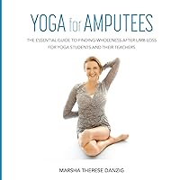 YOGA for AMPUTEES: The Essential Guide to Finding Wholeness After Limb Loss for Yoga Students and Their Teachers YOGA for AMPUTEES: The Essential Guide to Finding Wholeness After Limb Loss for Yoga Students and Their Teachers Paperback Kindle