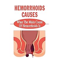 Hemorrhoids Causes: What The Main Cause Of Hemorrhoids Is