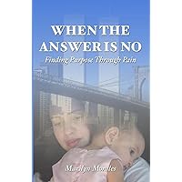 When the Answer is No: Finding Purpose Through Pain When the Answer is No: Finding Purpose Through Pain Kindle Hardcover Paperback