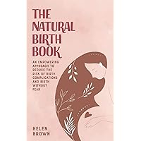 The Natural Birth Book: An Empowering Approach to Reduce the Risk of Birth Complications and Birth Without Fear The Natural Birth Book: An Empowering Approach to Reduce the Risk of Birth Complications and Birth Without Fear Paperback Kindle Audible Audiobook