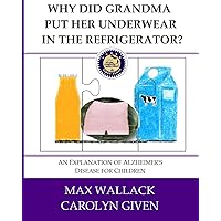 Why Did Grandma Put Her Underwear in the Refrigerator?: An Explanation of Alzheimer's Disease for Children Why Did Grandma Put Her Underwear in the Refrigerator?: An Explanation of Alzheimer's Disease for Children Paperback Kindle