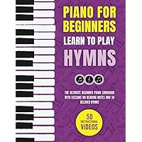 Piano for Beginners - Learn to Play Hymns: The Ultimate Beginner Piano Songbook with Lessons on Reading Notes and 50 Beloved Hymns (My First Piano Sheet Music Books) Piano for Beginners - Learn to Play Hymns: The Ultimate Beginner Piano Songbook with Lessons on Reading Notes and 50 Beloved Hymns (My First Piano Sheet Music Books) Paperback Kindle Hardcover