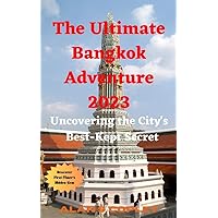 The Ultimate Bangkok Adventure 2023: Uncovering the City's Best-Kept Secrets The Ultimate Bangkok Adventure 2023: Uncovering the City's Best-Kept Secrets Kindle Paperback