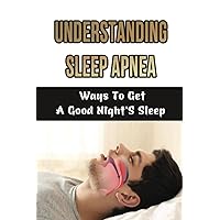 Understanding Sleep Apnea: Ways To Get A Good Night'S Sleep
