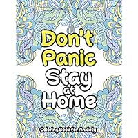 Don't Panic Stay at Home - Coloring Book for Anxiety: An Anti-Stress Coloring book for Adults to reduce Pandemic Anxiety, Pressuure, Panic to be Relaxa and be more Focused on life and Work