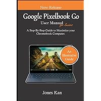 Google Pixelbook Go User Manual for Seniors: A Step-By-Step Guide to Maximize Your Chromebook Computer