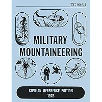 Military Mountaineering - TC 90-6-1 US Army Training Circular (1976 Civilian Reference Edition): Unabridged Military Manual on Historic Alpine ... Navigation, Mountain Equipment, and Safety