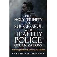 The Holy Trinity of Successful and Healthy Police Organizations: Improving Leadership, Culture and Wellness The Holy Trinity of Successful and Healthy Police Organizations: Improving Leadership, Culture and Wellness Paperback Kindle Hardcover