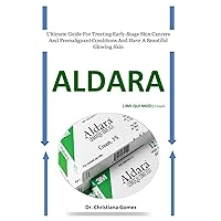 ALDARA (:IMI-QUI-MOD:) Cream: Ultimate Guide For Treating Early-Stage Skin Cancers And Premalignant Conditions And Have A Beautiful Glowing Skin