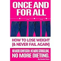 Once and For All: How To Lose Weight and Never Fail Again Once and For All: How To Lose Weight and Never Fail Again Paperback Kindle