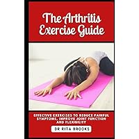The Arthritis Exercise Guide: Effective Exercises to Reduce Painful Symptoms, Improve Joint Function and Flexibility The Arthritis Exercise Guide: Effective Exercises to Reduce Painful Symptoms, Improve Joint Function and Flexibility Hardcover Paperback