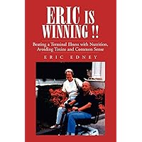 ERIC IS WINNING !!: Beating a Terminal Illness with Nutrition, Avoiding Toxins and Common Sense ERIC IS WINNING !!: Beating a Terminal Illness with Nutrition, Avoiding Toxins and Common Sense Paperback