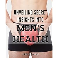 Unveiling Secret Insights into Men's Health: Discover Little-Known Secrets for Optimal Men's Health and Vitality
