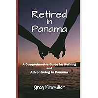 Retired in Panama: A Comprehensive Guide for Retiring and Adventuring in Panama Retired in Panama: A Comprehensive Guide for Retiring and Adventuring in Panama Paperback Kindle