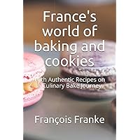 France's world of baking and cookies: With Authentic Recipes on a Culinary Bake Journey