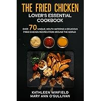 The Fried Chicken Lover's Essential Cookbook: Over 70 Unique, Mouth Watering & Delicious Fried Chicken Recipes from Around the World