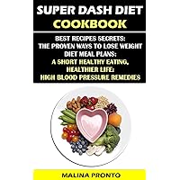 Super Dash Diet Cookbook: Best Recipes Secrets: The Proven Ways To Lose Weight - Diet Meal Plans: A Short Healthy Eating, Healthier Life: High Blood Pressure Remedies Super Dash Diet Cookbook: Best Recipes Secrets: The Proven Ways To Lose Weight - Diet Meal Plans: A Short Healthy Eating, Healthier Life: High Blood Pressure Remedies Kindle Paperback