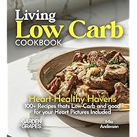 Living Low Carb Cookbook: Heart-Healthy Havens - Nourishing Recipes, 100+ Recipes thats Low-Carb and good for your Heart Pictures Included (Low-Carb Collection)