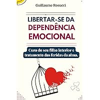 Libertar-se da Dependência Emocional: Cura do seu filho interior e tratamento das feridas da alma. (Portuguese Edition)