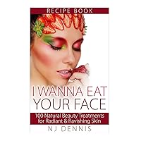 I Wanna Eat Your Face: 100 Natural Beauty Treatments for Radiant & Ravishing Skin I Wanna Eat Your Face: 100 Natural Beauty Treatments for Radiant & Ravishing Skin Paperback Mass Market Paperback