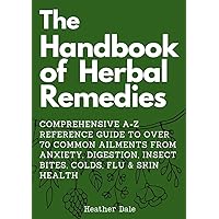 The Handbook of Herbal Remedies: Comprehensive A-Z reference guide to over 70 common ailments from anxiety, Digestion, insect bites, colds, Flu & skin ... Collection: History, Growth, and Health 2) The Handbook of Herbal Remedies: Comprehensive A-Z reference guide to over 70 common ailments from anxiety, Digestion, insect bites, colds, Flu & skin ... Collection: History, Growth, and Health 2) Kindle Paperback Hardcover