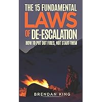 The 15 Fundamental Laws of De-escalation: How To Put Out Fires, Not Start Them The 15 Fundamental Laws of De-escalation: How To Put Out Fires, Not Start Them Paperback Kindle