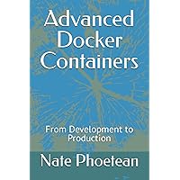 Advanced Docker Containers: From Development to Production Advanced Docker Containers: From Development to Production Paperback Kindle