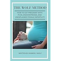 The Wolf Method: How To Get Pregnant With PCOS, Endometriosis And Unexplained Female Infertility The Wolf Method: How To Get Pregnant With PCOS, Endometriosis And Unexplained Female Infertility Paperback Kindle