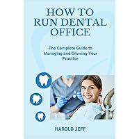 HOW TO RUN DENTAL OFFICE: The Complete Guide to Managing and Growing Your Practice HOW TO RUN DENTAL OFFICE: The Complete Guide to Managing and Growing Your Practice Kindle Hardcover Paperback