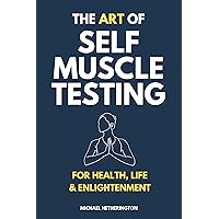 The Art of Self Muscle Testing: For Health, Life and Enlightenment The Art of Self Muscle Testing: For Health, Life and Enlightenment Kindle Paperback