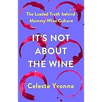 It's Not about the Wine: The Loaded Truth behind Mommy Wine Culture It's Not about the Wine: The Loaded Truth behind Mommy Wine Culture Hardcover Kindle