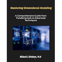 Mastering Dimensional Modeling. A Comprehensive Guide from Fundamentals to Advanced Techniques. (Data Modeling.)