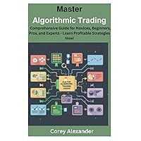 Master Algorithmic Trading: Comprehensive Guide for Novices, Beginners, Pros, and Experts - Learn Profitable Strategies Now! Master Algorithmic Trading: Comprehensive Guide for Novices, Beginners, Pros, and Experts - Learn Profitable Strategies Now! Kindle Paperback