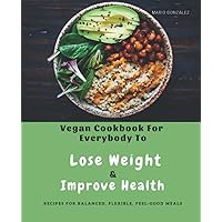 Vegan CookBook for Everybody to Lose Weight and Improve Health: Eat Better And Live Better With A Vegetarian Cookbook